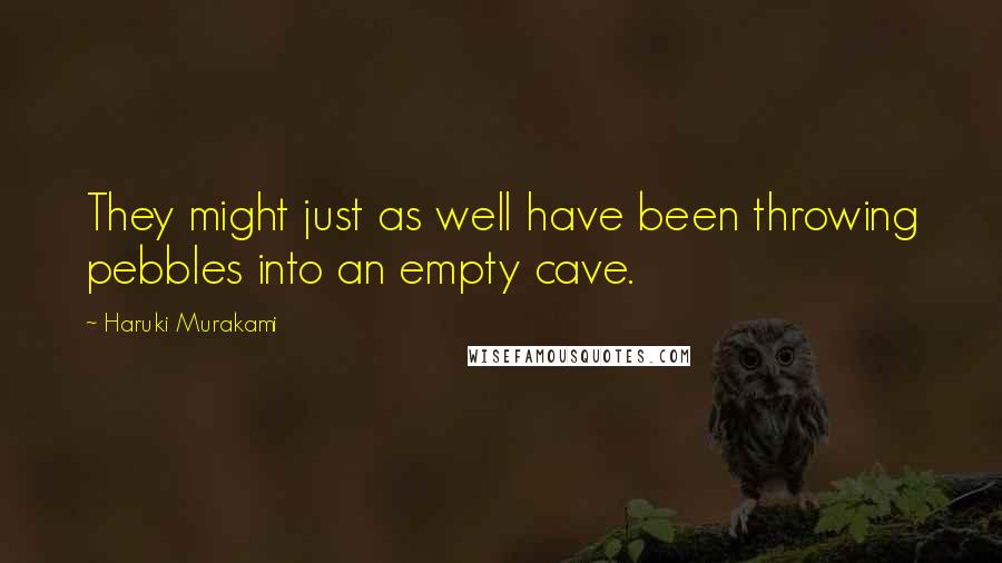 Haruki Murakami Quotes: They might just as well have been throwing pebbles into an empty cave.