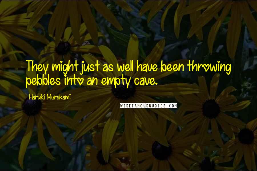 Haruki Murakami Quotes: They might just as well have been throwing pebbles into an empty cave.