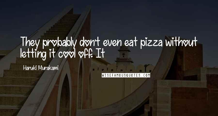 Haruki Murakami Quotes: They probably don't even eat pizza without letting it cool off. It