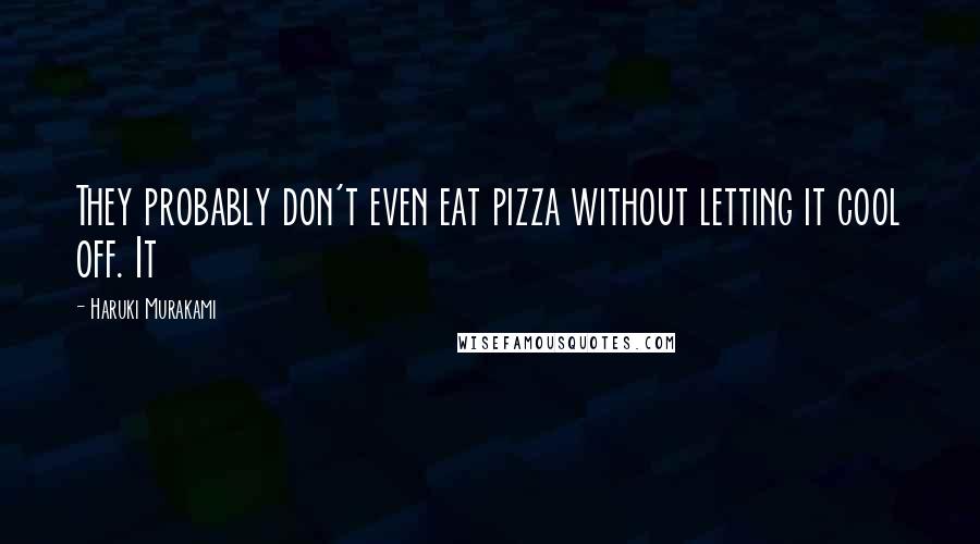 Haruki Murakami Quotes: They probably don't even eat pizza without letting it cool off. It