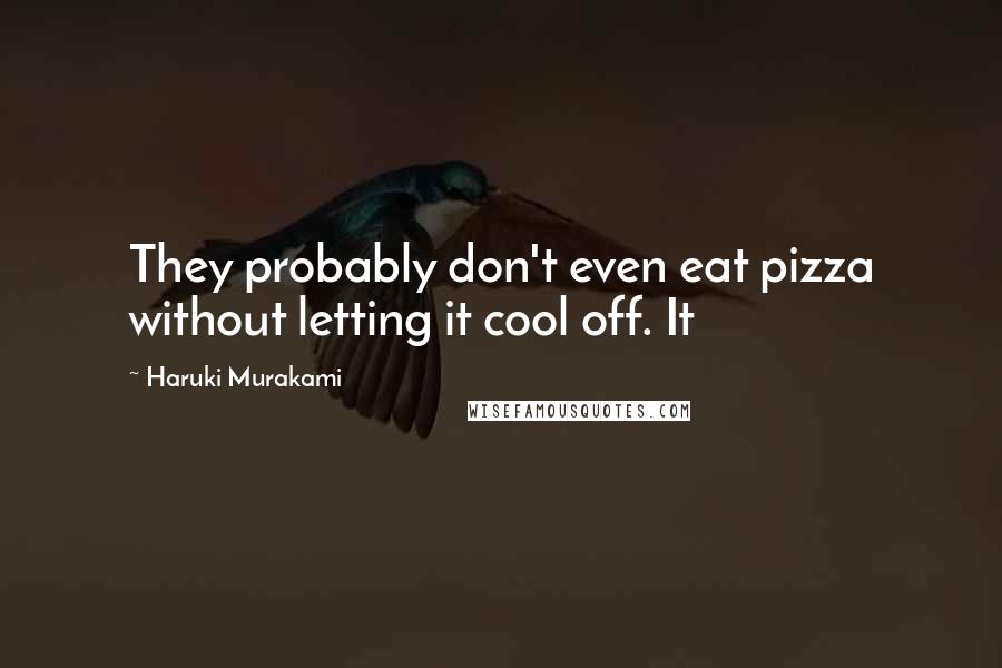 Haruki Murakami Quotes: They probably don't even eat pizza without letting it cool off. It