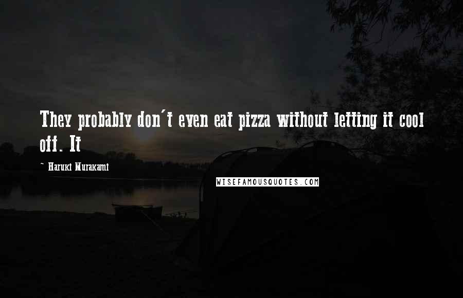 Haruki Murakami Quotes: They probably don't even eat pizza without letting it cool off. It