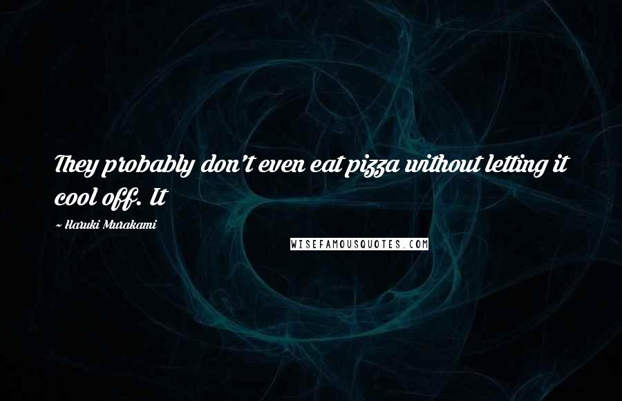 Haruki Murakami Quotes: They probably don't even eat pizza without letting it cool off. It