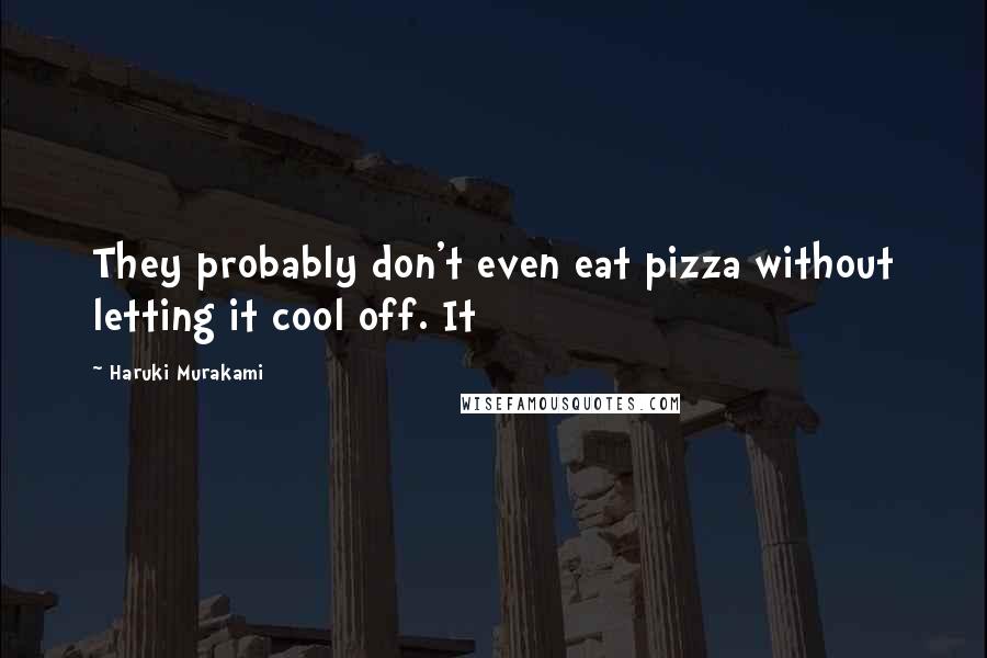 Haruki Murakami Quotes: They probably don't even eat pizza without letting it cool off. It