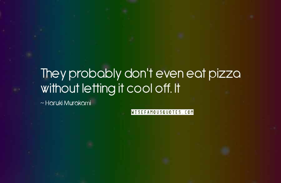 Haruki Murakami Quotes: They probably don't even eat pizza without letting it cool off. It