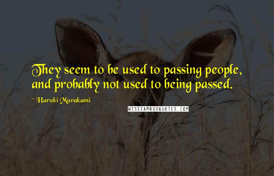 Haruki Murakami Quotes: They seem to be used to passing people, and probably not used to being passed.