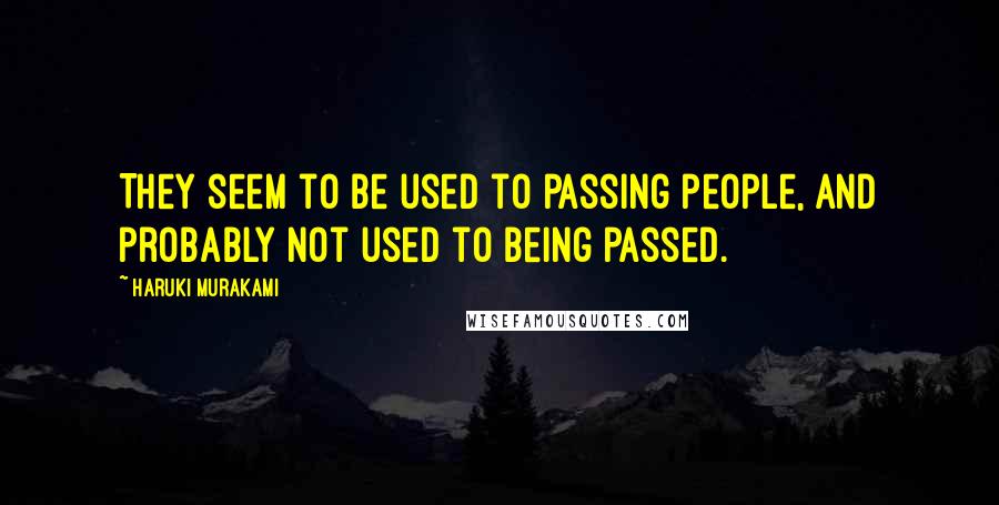 Haruki Murakami Quotes: They seem to be used to passing people, and probably not used to being passed.