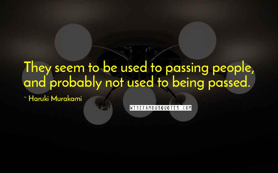 Haruki Murakami Quotes: They seem to be used to passing people, and probably not used to being passed.