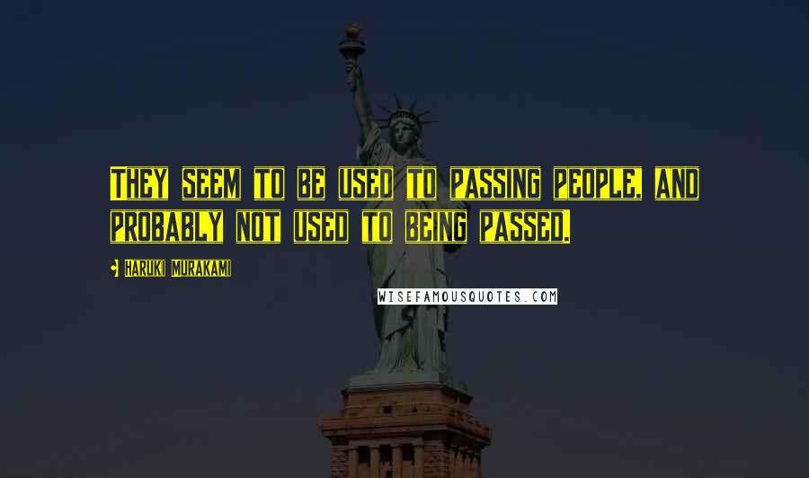 Haruki Murakami Quotes: They seem to be used to passing people, and probably not used to being passed.