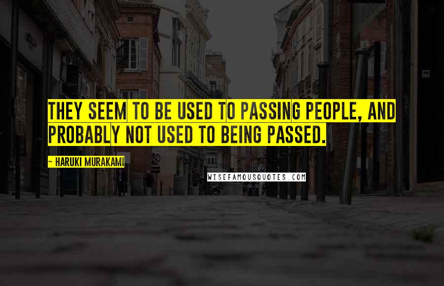 Haruki Murakami Quotes: They seem to be used to passing people, and probably not used to being passed.