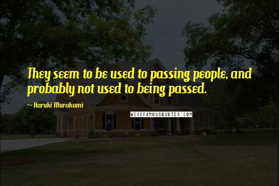 Haruki Murakami Quotes: They seem to be used to passing people, and probably not used to being passed.