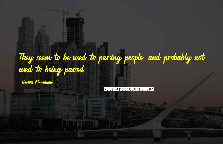 Haruki Murakami Quotes: They seem to be used to passing people, and probably not used to being passed.