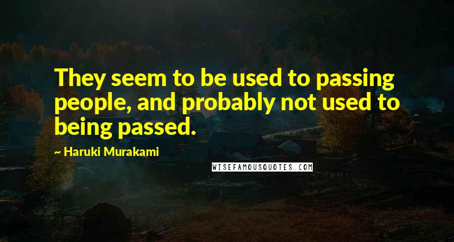 Haruki Murakami Quotes: They seem to be used to passing people, and probably not used to being passed.