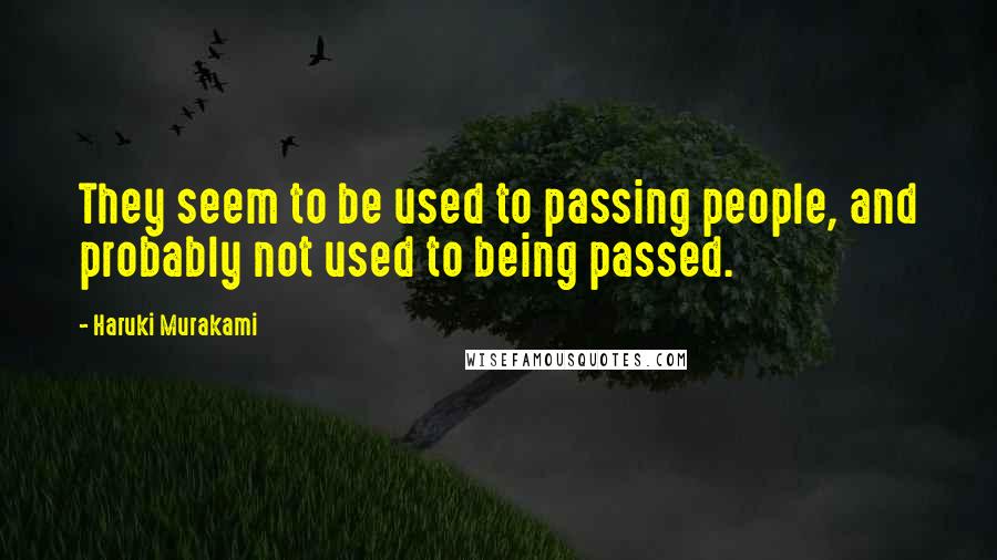 Haruki Murakami Quotes: They seem to be used to passing people, and probably not used to being passed.