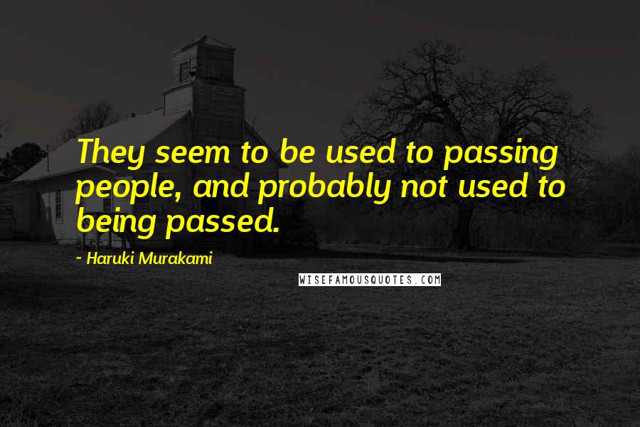 Haruki Murakami Quotes: They seem to be used to passing people, and probably not used to being passed.