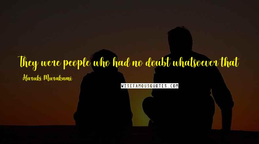 Haruki Murakami Quotes: They were people who had no doubt whatsoever that the more narrow-minded they became, the closer they got to heaven.