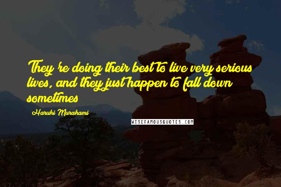 Haruki Murakami Quotes: They're doing their best to live very serious lives, and they just happen to fall down sometimes