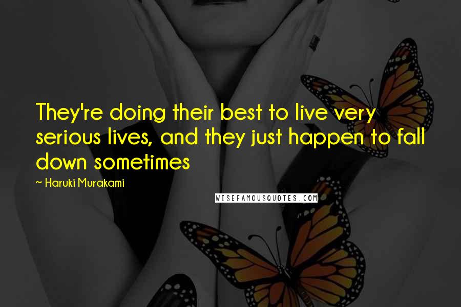 Haruki Murakami Quotes: They're doing their best to live very serious lives, and they just happen to fall down sometimes