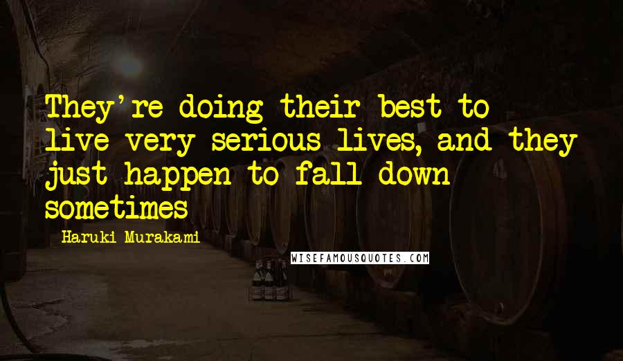 Haruki Murakami Quotes: They're doing their best to live very serious lives, and they just happen to fall down sometimes