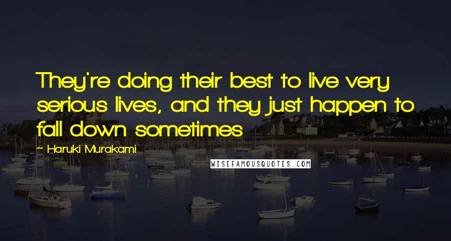 Haruki Murakami Quotes: They're doing their best to live very serious lives, and they just happen to fall down sometimes