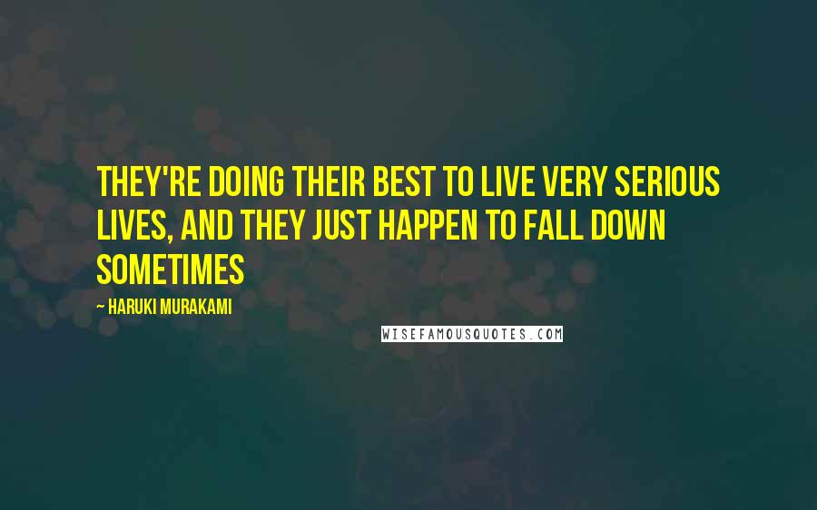 Haruki Murakami Quotes: They're doing their best to live very serious lives, and they just happen to fall down sometimes