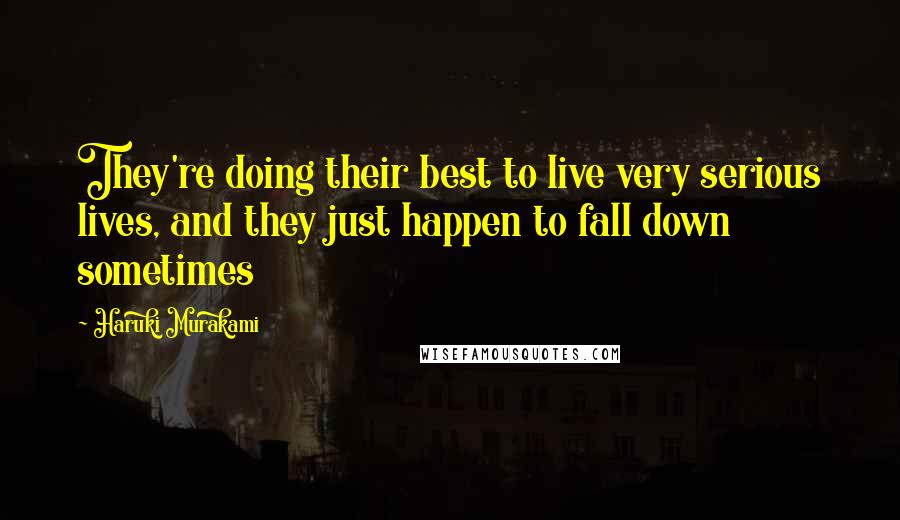Haruki Murakami Quotes: They're doing their best to live very serious lives, and they just happen to fall down sometimes