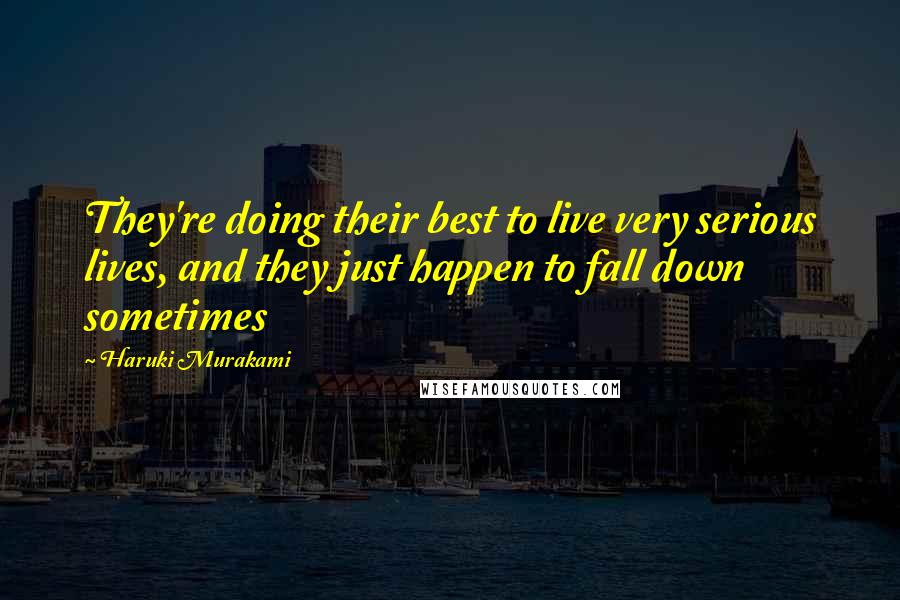 Haruki Murakami Quotes: They're doing their best to live very serious lives, and they just happen to fall down sometimes