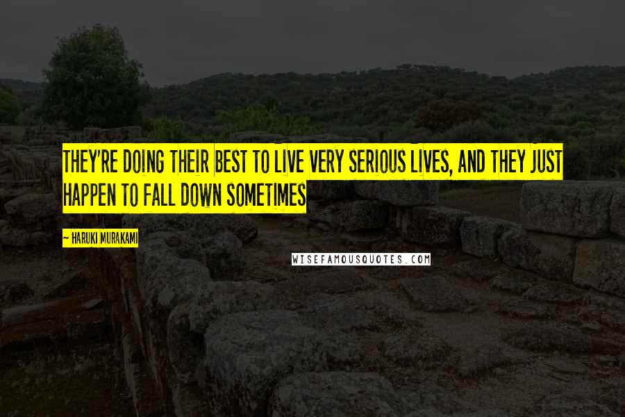 Haruki Murakami Quotes: They're doing their best to live very serious lives, and they just happen to fall down sometimes
