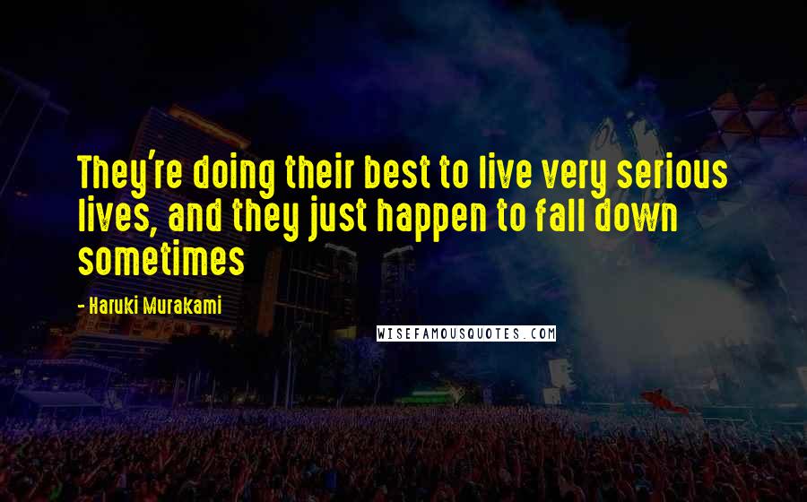 Haruki Murakami Quotes: They're doing their best to live very serious lives, and they just happen to fall down sometimes