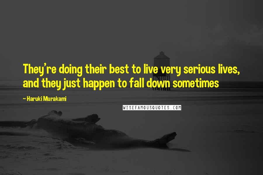 Haruki Murakami Quotes: They're doing their best to live very serious lives, and they just happen to fall down sometimes
