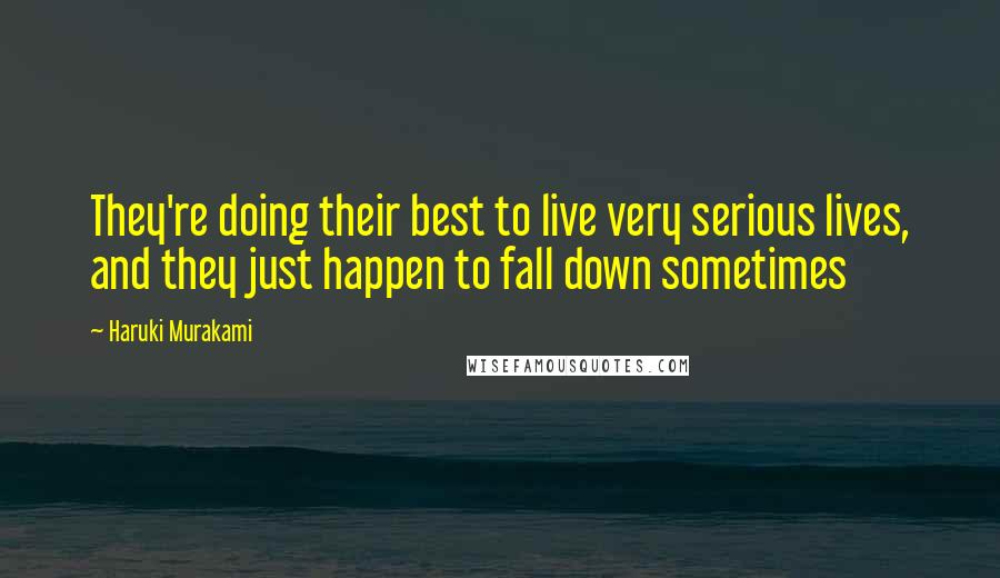 Haruki Murakami Quotes: They're doing their best to live very serious lives, and they just happen to fall down sometimes
