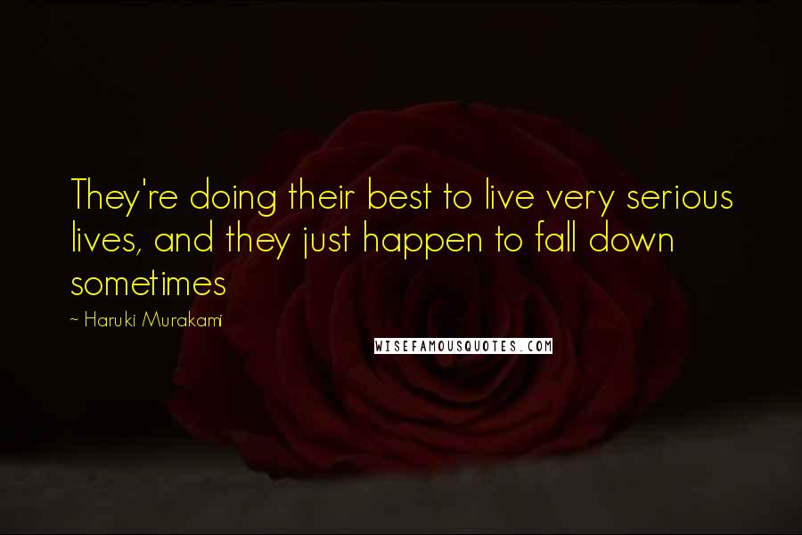 Haruki Murakami Quotes: They're doing their best to live very serious lives, and they just happen to fall down sometimes