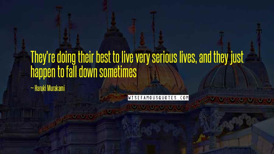Haruki Murakami Quotes: They're doing their best to live very serious lives, and they just happen to fall down sometimes