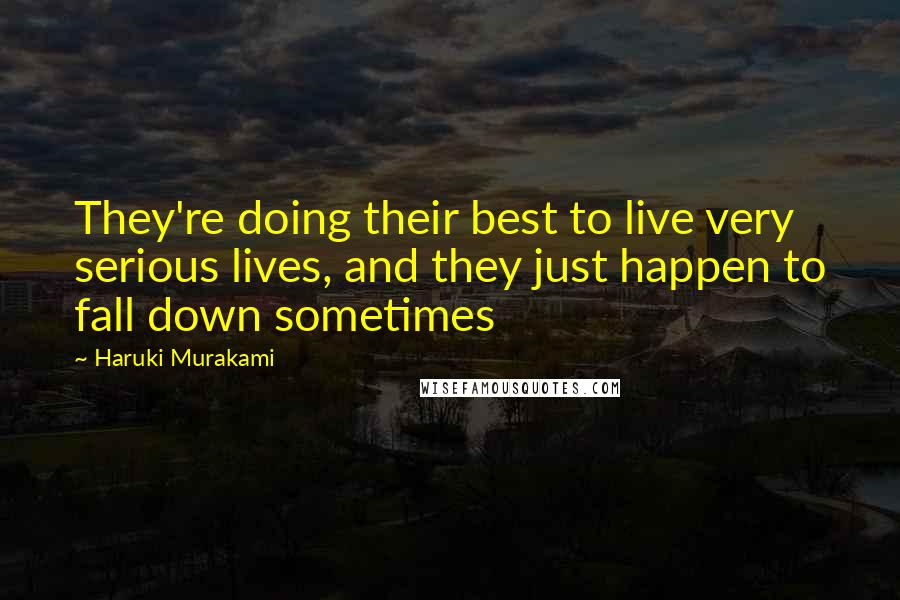 Haruki Murakami Quotes: They're doing their best to live very serious lives, and they just happen to fall down sometimes