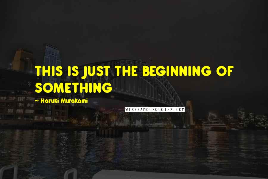 Haruki Murakami Quotes: THIS IS JUST THE BEGINNING OF SOMETHING