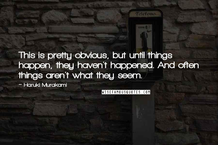 Haruki Murakami Quotes: This is pretty obvious, but until things happen, they haven't happened. And often things aren't what they seem.