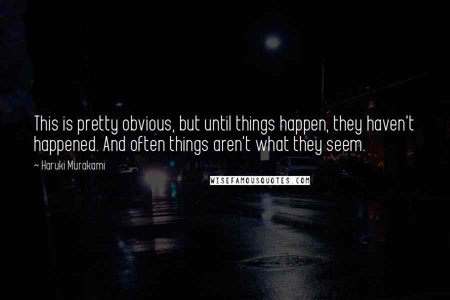 Haruki Murakami Quotes: This is pretty obvious, but until things happen, they haven't happened. And often things aren't what they seem.