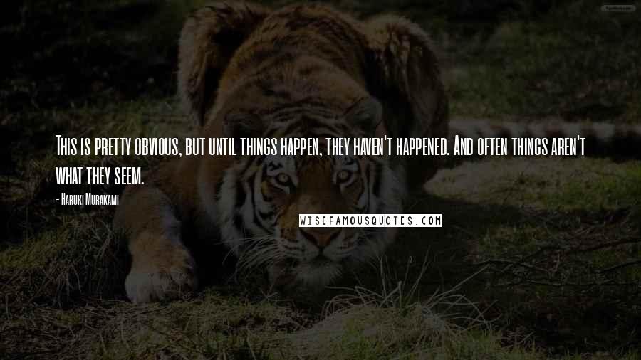 Haruki Murakami Quotes: This is pretty obvious, but until things happen, they haven't happened. And often things aren't what they seem.