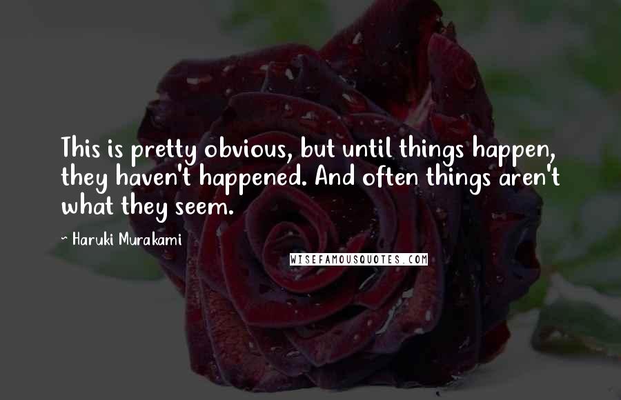 Haruki Murakami Quotes: This is pretty obvious, but until things happen, they haven't happened. And often things aren't what they seem.
