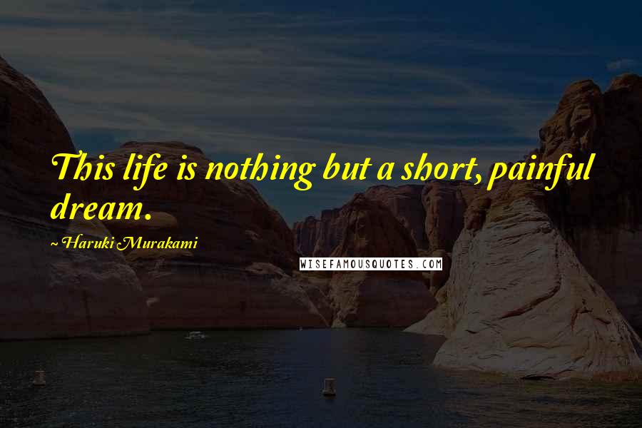 Haruki Murakami Quotes: This life is nothing but a short, painful dream.