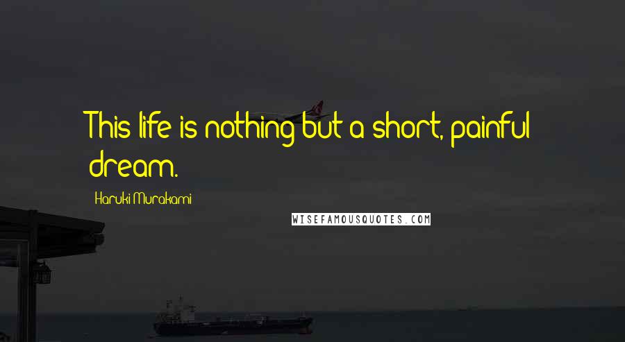 Haruki Murakami Quotes: This life is nothing but a short, painful dream.