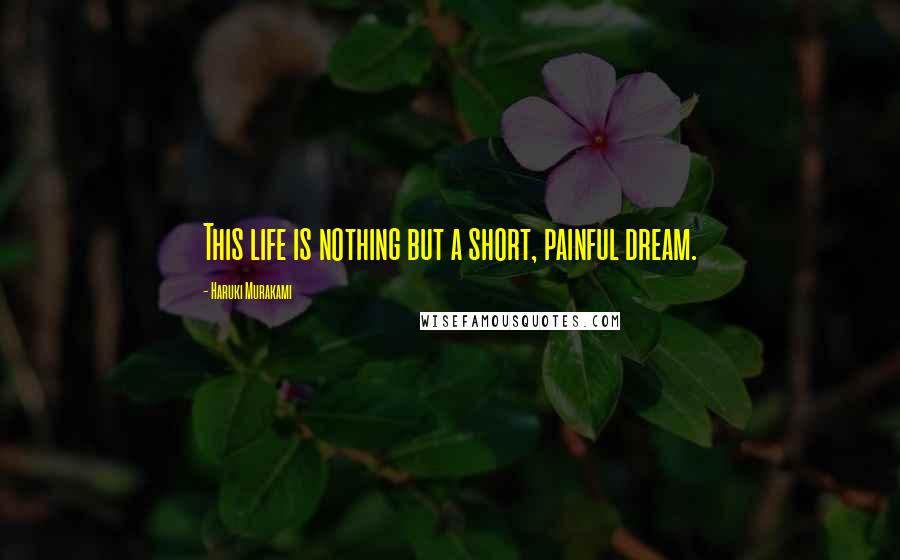 Haruki Murakami Quotes: This life is nothing but a short, painful dream.