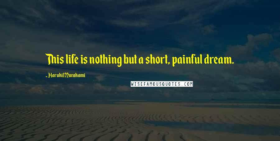 Haruki Murakami Quotes: This life is nothing but a short, painful dream.