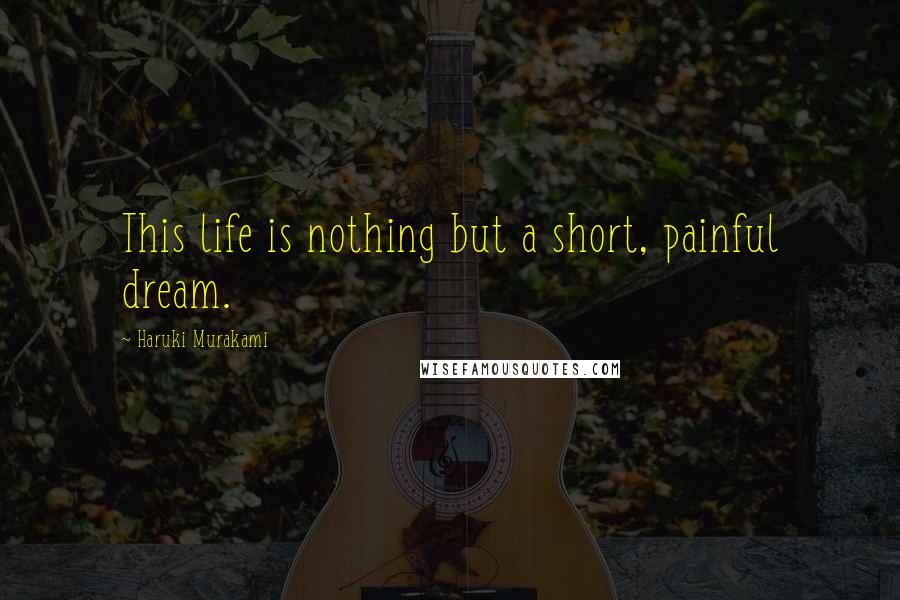 Haruki Murakami Quotes: This life is nothing but a short, painful dream.