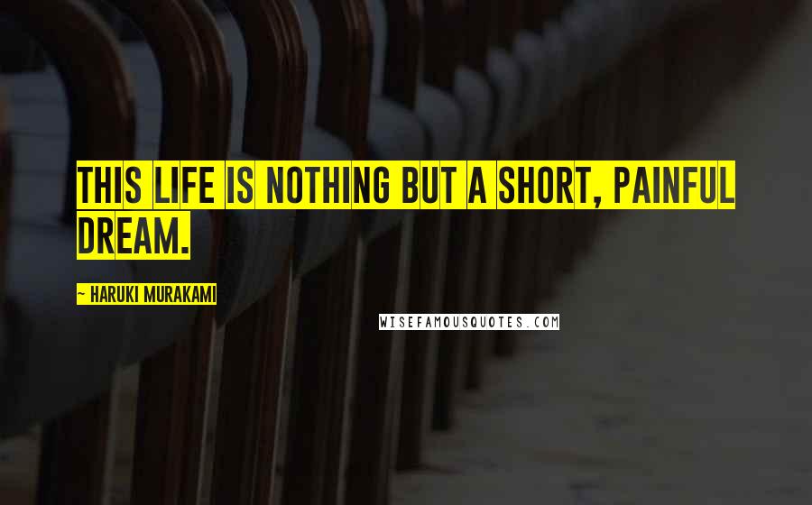 Haruki Murakami Quotes: This life is nothing but a short, painful dream.