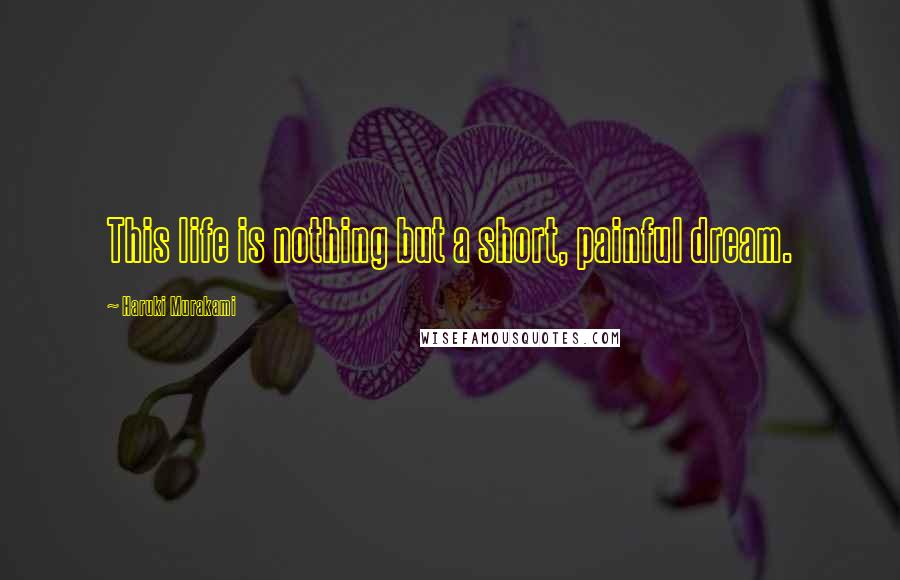 Haruki Murakami Quotes: This life is nothing but a short, painful dream.