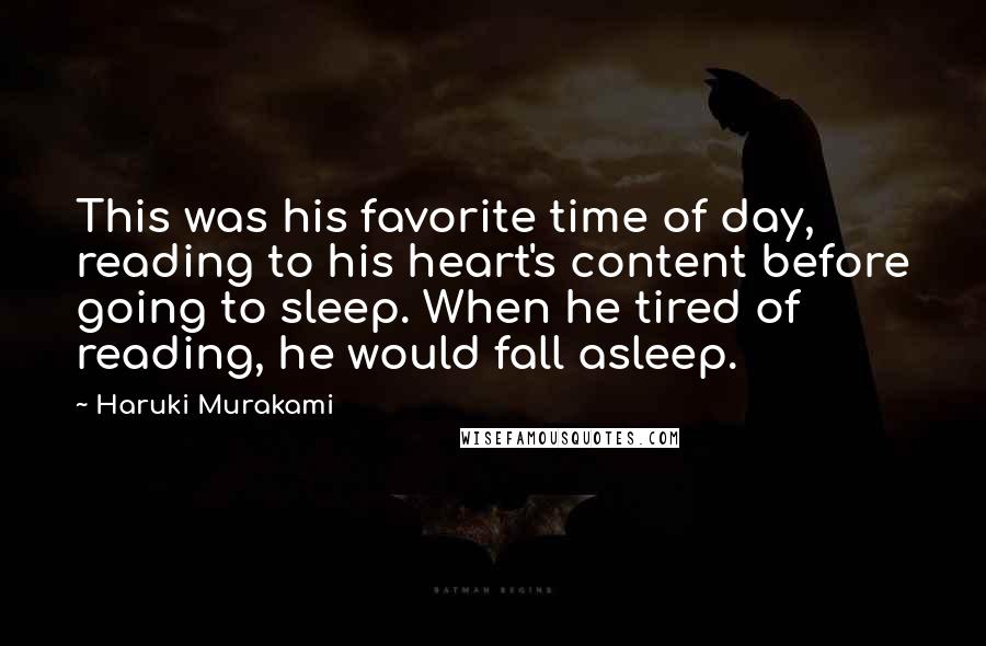 Haruki Murakami Quotes: This was his favorite time of day, reading to his heart's content before going to sleep. When he tired of reading, he would fall asleep.