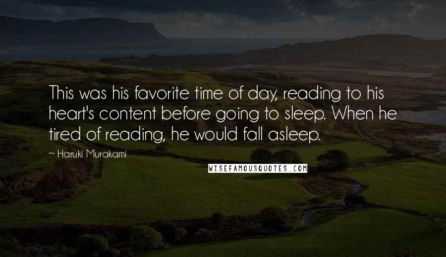 Haruki Murakami Quotes: This was his favorite time of day, reading to his heart's content before going to sleep. When he tired of reading, he would fall asleep.