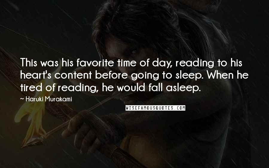 Haruki Murakami Quotes: This was his favorite time of day, reading to his heart's content before going to sleep. When he tired of reading, he would fall asleep.