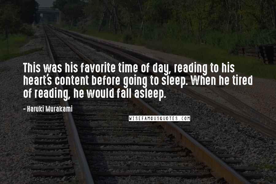 Haruki Murakami Quotes: This was his favorite time of day, reading to his heart's content before going to sleep. When he tired of reading, he would fall asleep.